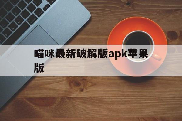 喵咪最新破解版apk苹果版(喵咪最新破解版apk苹果版下载)-第2张图片-有道翻译官网